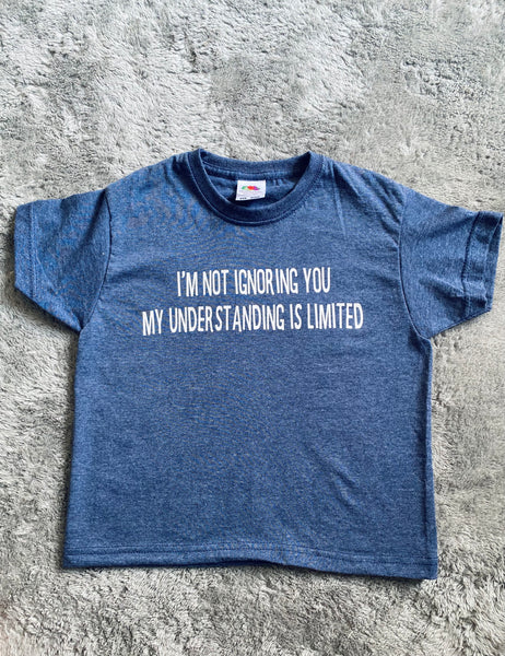 I'm not ignoring you, my understanding is limited T-shirt